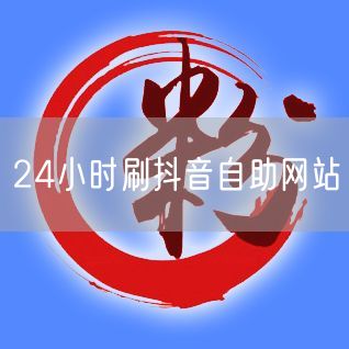 24小时刷抖音自助网站