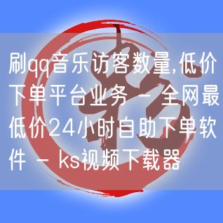 刷qq音乐访客数量,低价下单平台业务 - 全网最低价24小时自助下单软件 - k