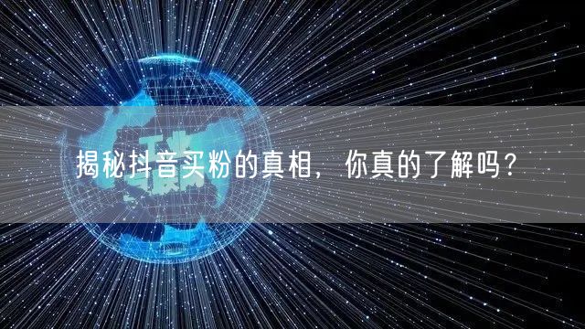 揭秘抖音买粉的真相，你真的了解吗？