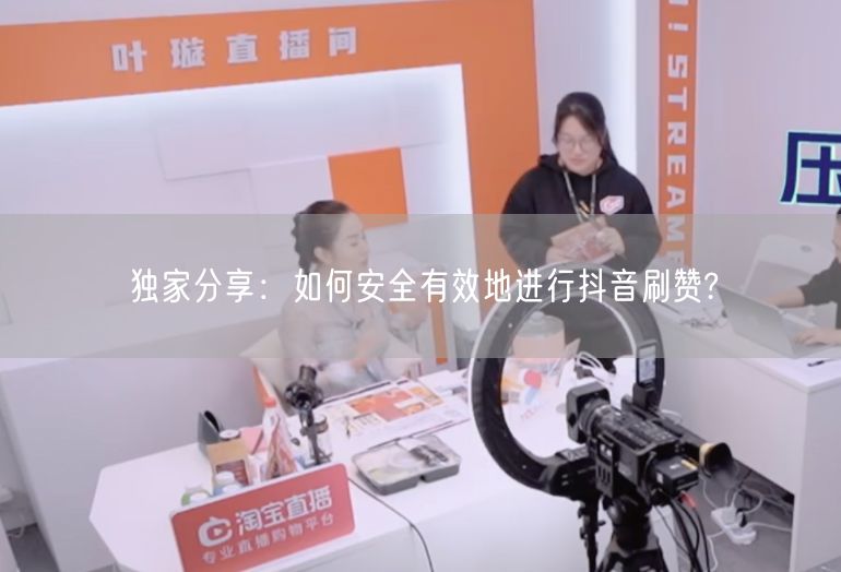 独家分享：如何安全有效地进行抖音刷赞?