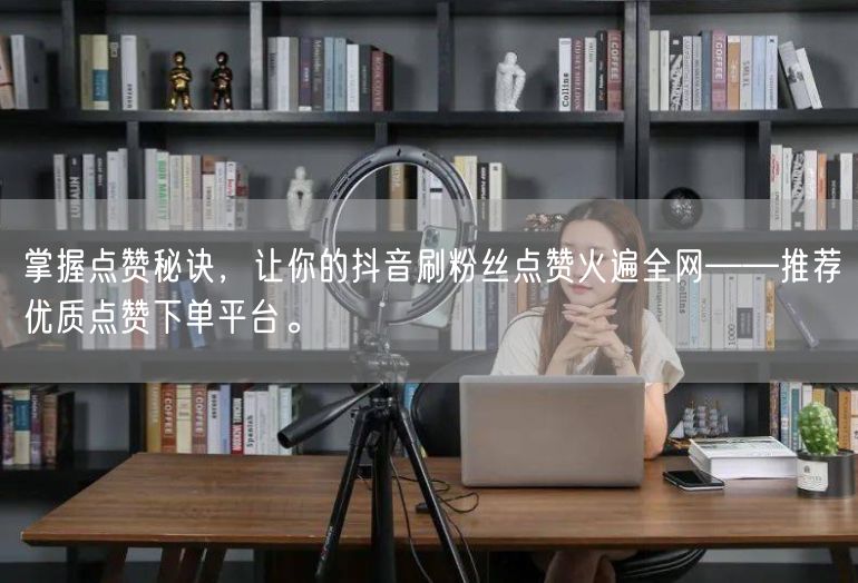 掌握点赞秘诀，让你的抖音刷粉丝点赞火遍全网——推荐优质点赞下单平台。