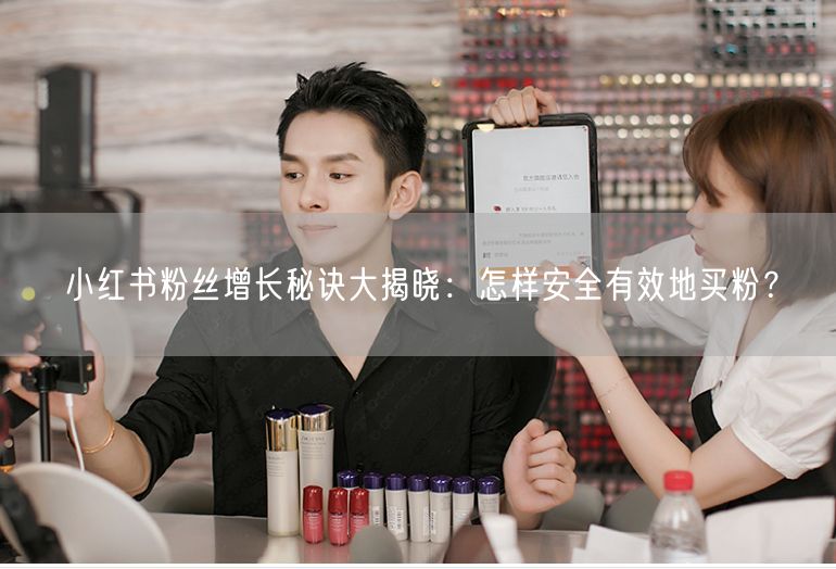 小红书粉丝增长秘诀大揭晓：怎样安全有效地买粉？