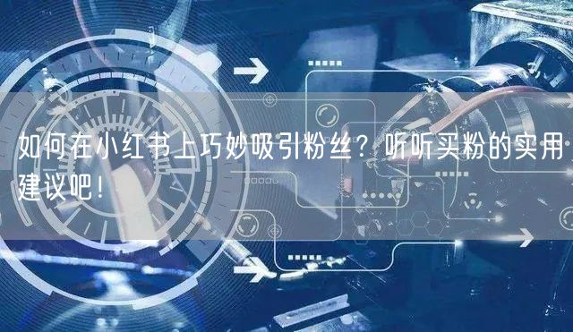 如何在小红书上巧妙吸引粉丝？听听买粉的实用建议吧！