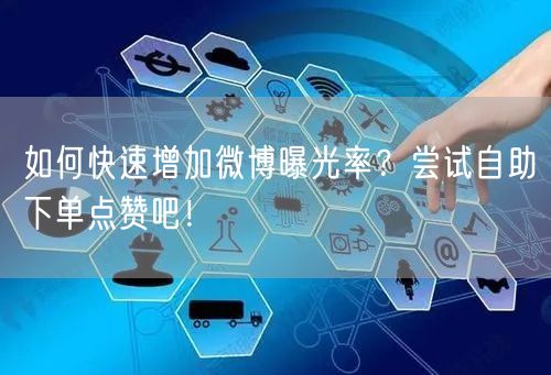 如何快速增加微博曝光率？尝试自助下单点赞吧！