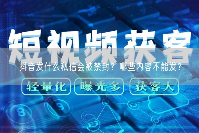 抖音发什么私信会被禁封？哪些内容不能发？