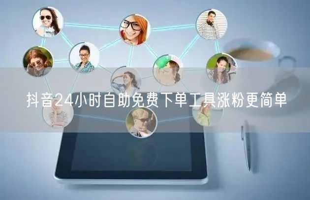 抖音24小时自助免费下单工具涨粉更简单