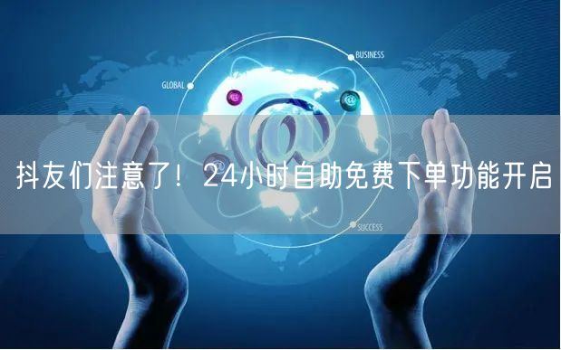 抖友们注意了！24小时自助免费下单功能开启