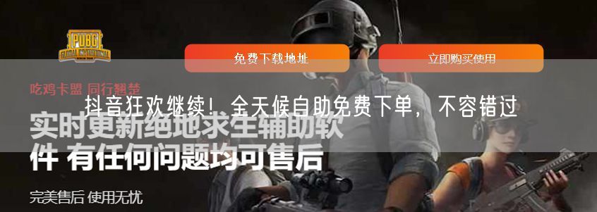 抖音狂欢继续！全天候自助免费下单，不容错过