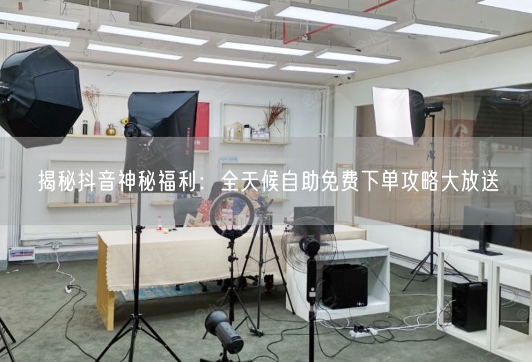 揭秘抖音神秘福利：全天候自助免费下单攻略大放送