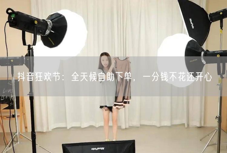 抖音狂欢节：全天候自助下单，一分钱不花还开心