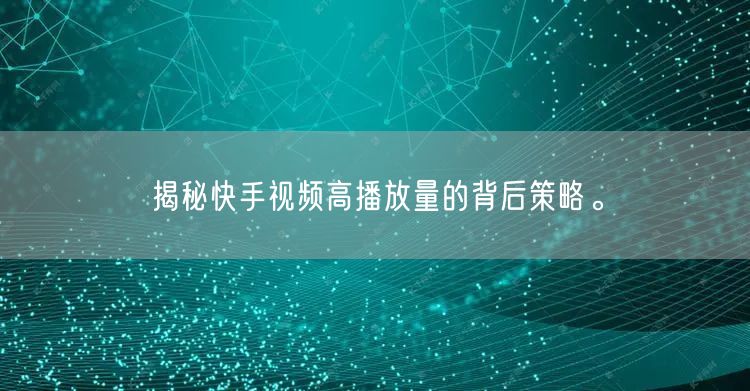 揭秘快手视频高播放量的背后策略。