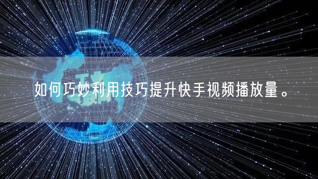 如何巧妙利用技巧提升快手视频播放量。